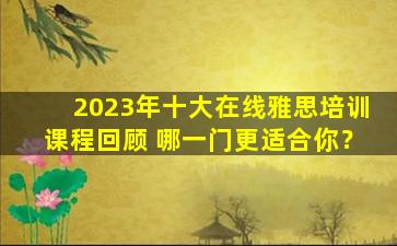 2023年十大在线雅思培训课程回顾 哪一门更适合你？